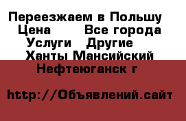 Переезжаем в Польшу › Цена ­ 1 - Все города Услуги » Другие   . Ханты-Мансийский,Нефтеюганск г.